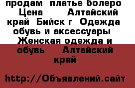 продам  платье болеро  › Цена ­ 3 - Алтайский край, Бийск г. Одежда, обувь и аксессуары » Женская одежда и обувь   . Алтайский край